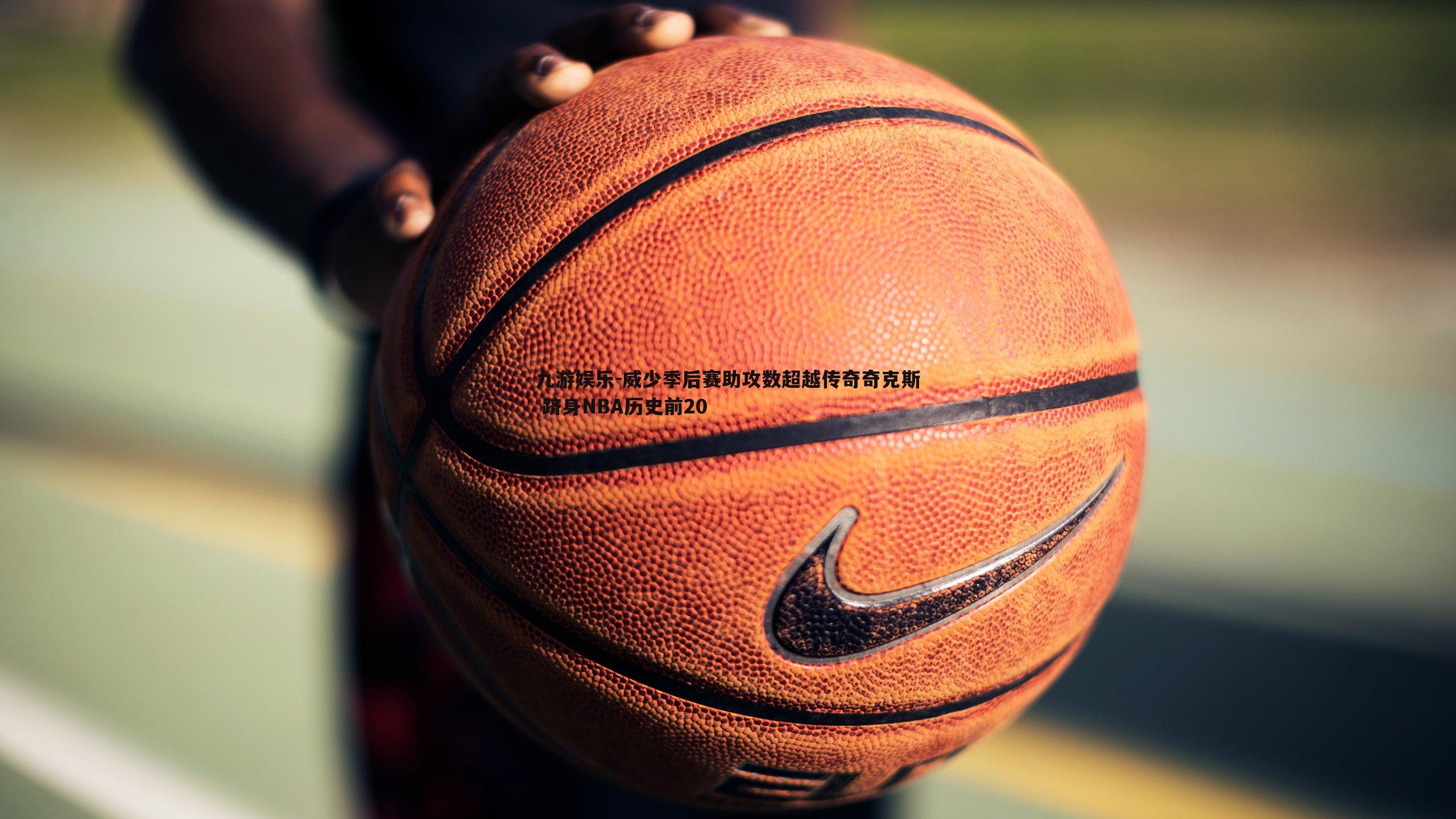 威少季后赛助攻数超越传奇奇克斯 跻身NBA历史前20