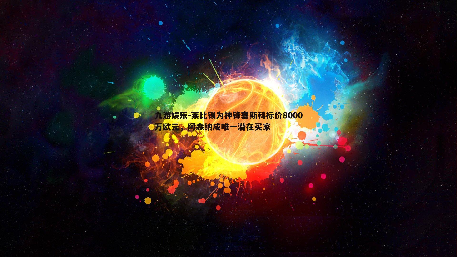 莱比锡为神锋塞斯科标价8000万欧元，阿森纳成唯一潜在买家