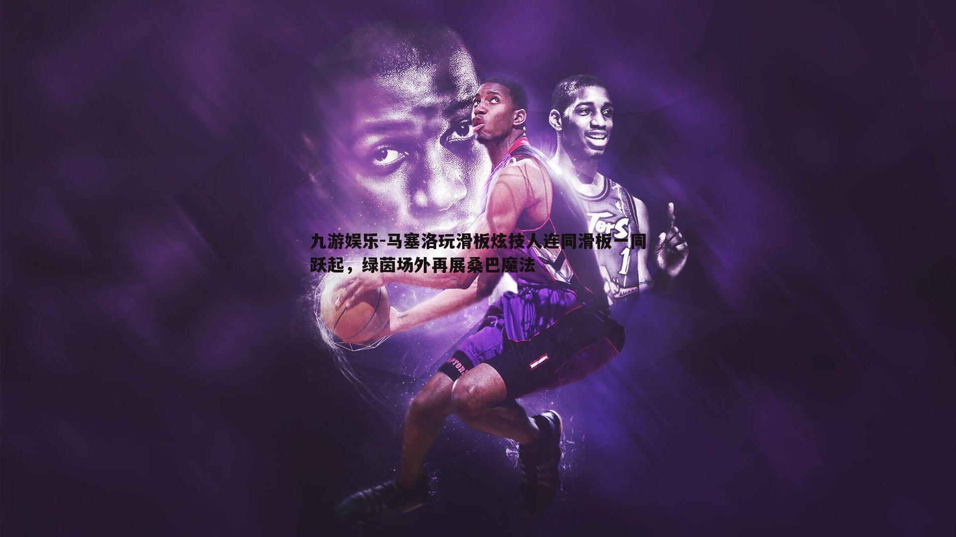 马塞洛玩滑板炫技人连同滑板一同跃起,绿茵场外再展桑巴魔法