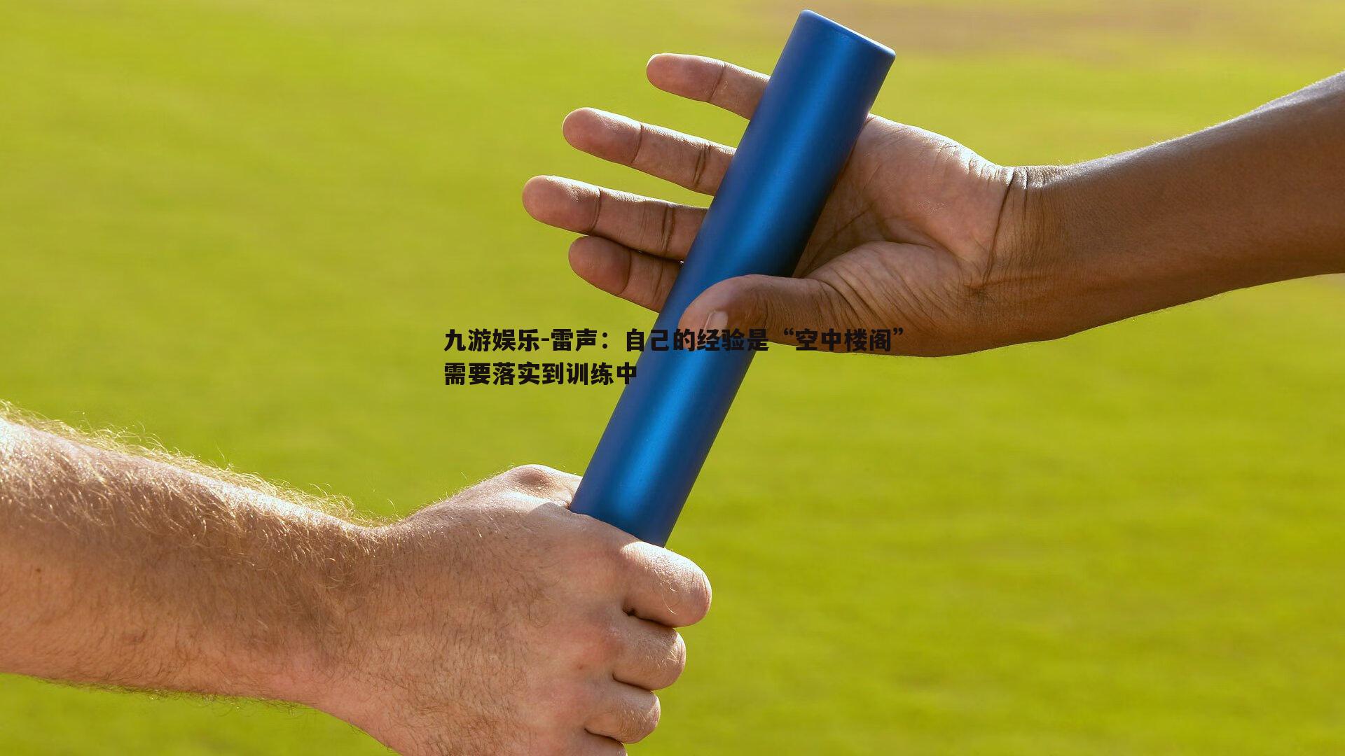 雷声：自己的经验是“空中楼阁”需要落实到训练中